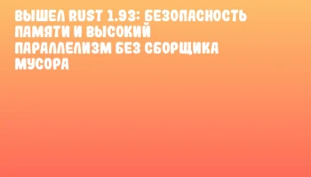 Вышел Rust 1.93: безопасность памяти и высокий параллелизм без сборщика мусора