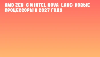 AMD Zen 6 и Intel Nova Lake: новые процессоры в 2027 году