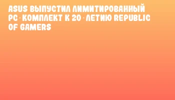 ASUS выпустил лимитированный PC‑комплект к 20‑летию Republic of Gamers