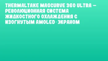 Thermaltake MAGCurve 360 Ultra &ndash; революционная система жидкостного охлаждения с изогнутым AMOLED‑экраном