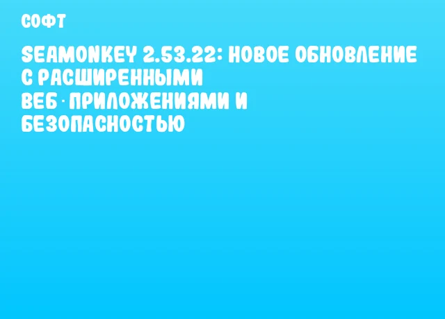 SeaMonkey 2.53.22: новое обновление с расширенными веб‑приложениями и безопасностью