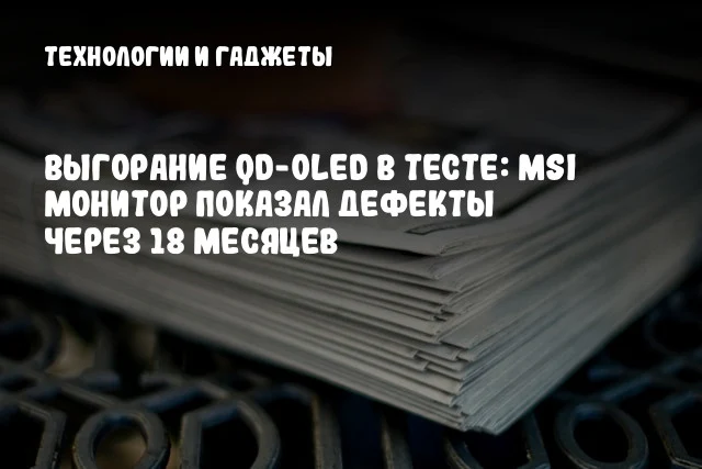 Выгорание QD-OLED в тесте: MSI монитор показал дефекты через 18 месяцев