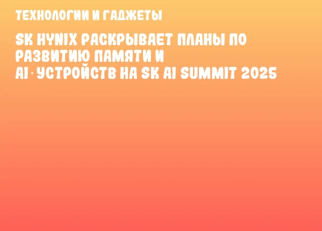SK Hynix раскрывает планы по развитию памяти и AI‑устройств на SK AI Summit 2025