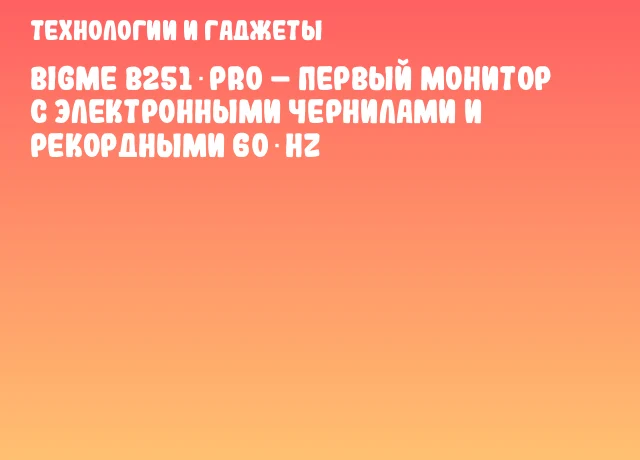Bigme B251 Pro – первый монитор с электронными чернилами и рекордными 60 Hz Bigme B251 Pro – первый монитор с электронными чернилами и рекордными 60 Hz