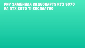PNY заменила видеокарту RTX 5070 на RTX 5070 Ti бесплатно