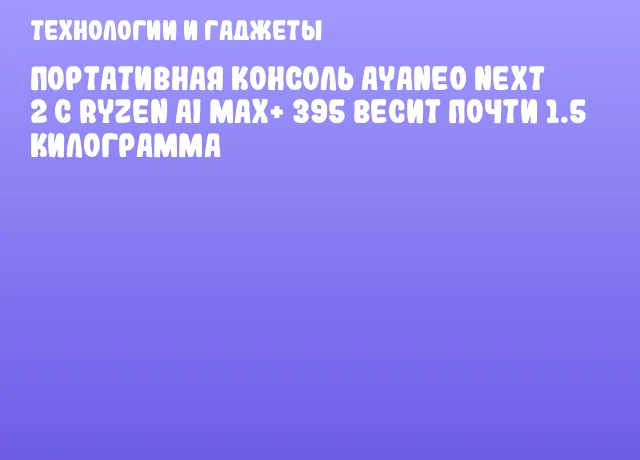 Портативная консоль AYANEO NEXT 2 с Ryzen AI MAX+ 395 весит почти 1.5 килограмма
