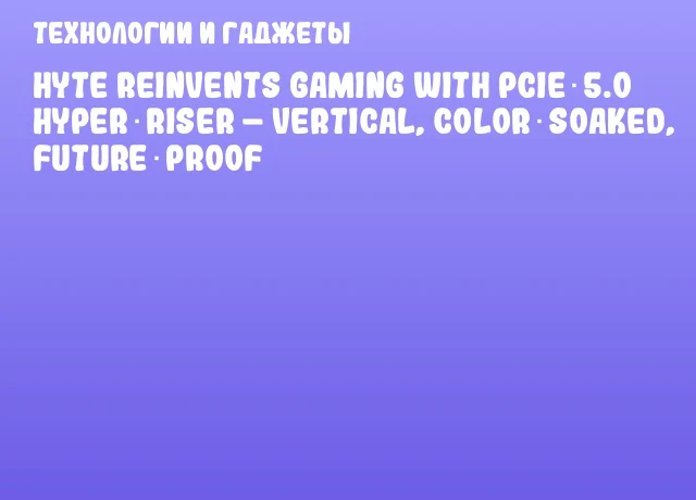 HYTE Reinvents Gaming with PCIe 5.0 Hyper‑Riser – Vertical, Color‑Soaked, Future‑Proof HYTE Reinvents Gaming with PCIe 5.0 Hyper‑Riser – Vertical, Color‑Soaked, Future‑Proof