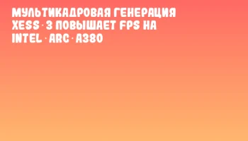Мультикадровая генерация XeSS 3 повышает FPS на Intel Arc A380