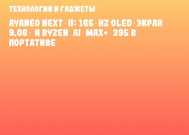 AYANEO NEXT II: 165 Hz OLED‑экран 9,06″ и Ryzen AI MAX+ 395 в портативе