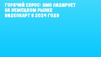 Горячий спрос: AMD лидирует на немецком рынке видеокарт в 2024 году