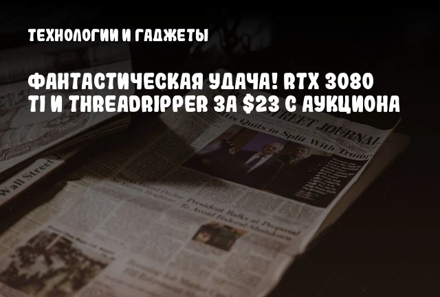 Фантастическая удача! RTX 3080 Ti и Threadripper за $23 с аукциона Фантастическая удача! RTX 3080 Ti и Threadripper за $23 с аукциона