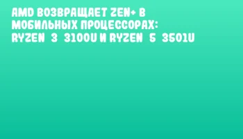 AMD возвращает Zen+ в мобильных процессорах: Ryzen&nbsp;3&nbsp;3100U и Ryzen&nbsp;5&nbsp;3501U