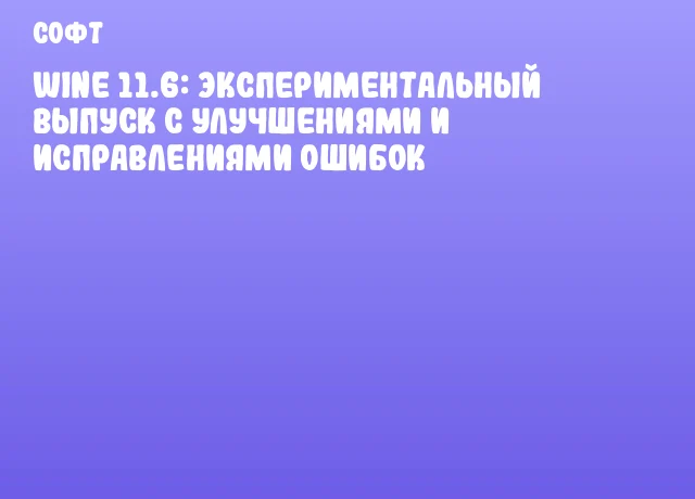 Wine 11.6: Экспериментальный выпуск с улучшениями и исправлениями ошибок Wine 11.6: Экспериментальный выпуск с улучшениями и исправлениями ошибок