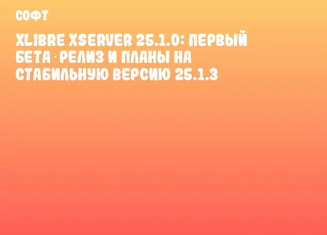 XLibre XServer 25.1.0: первый бета‑релиз и планы на стабильную версию 25.1.3