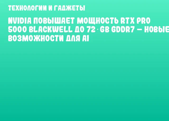 NVIDIA повышает мощность RTX PRO 5000 Blackwell до 72 GB GDDR7 – новые возможности для AI NVIDIA повышает мощность RTX PRO 5000 Blackwell до 72 GB GDDR7 – новые возможности для AI