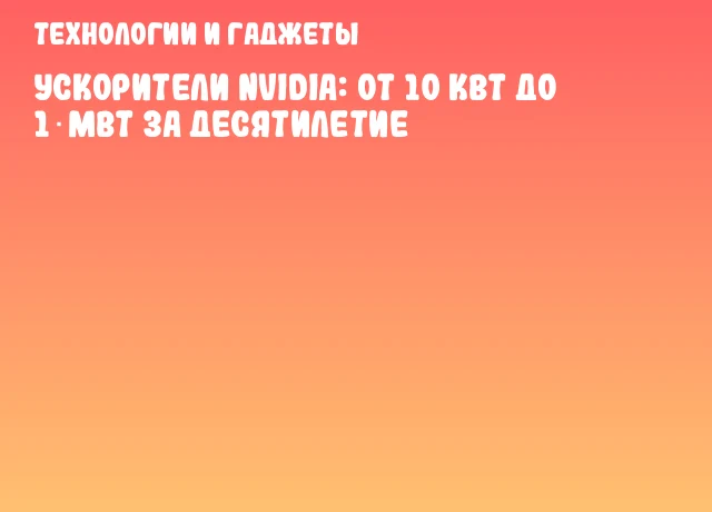 Ускорители NVIDIA: от 10 кВт до 1 МВт за десятилетие Ускорители NVIDIA: от 10 кВт до 1 МВт за десятилетие