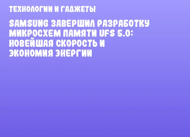 Samsung завершил разработку микросхем памяти UFS 5.0: Новейшая скорость и экономия энергии Samsung завершил разработку микросхем памяти UFS 5.0: Новейшая скорость и экономия энергии