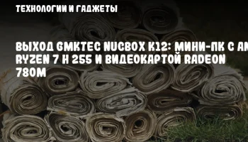 Выход GMKtec NucBox K12: мини-ПК с AMD Ryzen 7 H 255 и видеокартой Radeon 780M