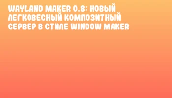 Wayland Maker 0.8: новый легковесный композитный сервер в стиле Window Maker