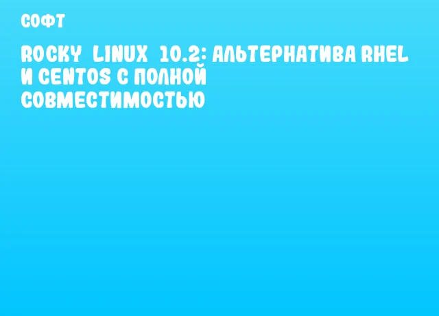 Rocky&nbsp;Linux&nbsp;10.2: альтернатива RHEL и CentOS с полной совместимостью