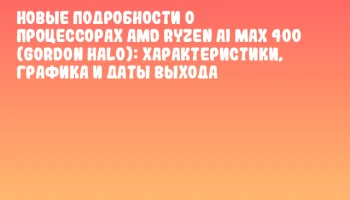 Новые подробности о процессорах AMD Ryzen AI MAX 400 (Gordon Halo): характеристики, графика и даты выхода