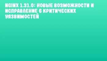 Nginx 1.31.0: новые возможности и исправление 6 критических уязвимостей