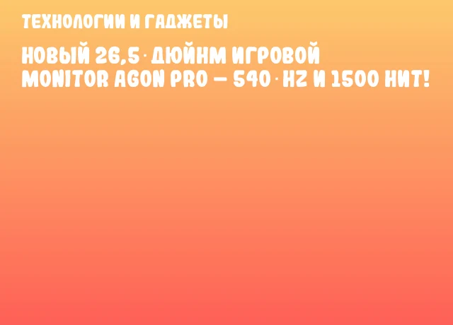 НОВЫЙ 26,5‑ДЮЙНМ ИГРОВОЙ MONITOR AGON PRO – 540 Hz и 1500 нит! НОВЫЙ 26,5‑ДЮЙНМ ИГРОВОЙ MONITOR AGON PRO – 540 Hz и 1500 нит!