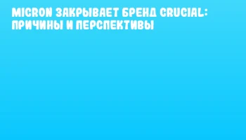 Micron закрывает бренд Crucial: причины и перспективы