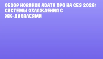 Обзор новинок ADATA XPG на CES 2026: системы охлаждения с ЖК-дисплеями