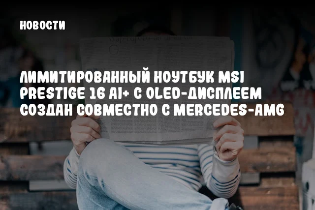 Лимитированный ноутбук MSI Prestige 16 AI+ с OLED-дисплеем создан совместно с Mercedes-AMG Лимитированный ноутбук MSI Prestige 16 AI+ с OLED-дисплеем создан совместно с Mercedes-AMG
