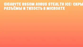 GIGABYTE B850M AORUS STEALTH ICE: скрытые разъёмы и тихость в MicroATX GIGABYTE B850M AORUS STEALTH ICE: скрытые разъёмы и тихость в MicroATX
