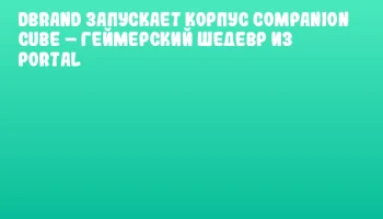 Dbrand запускает корпус Companion Cube &ndash; геймерский шедевр из Portal
