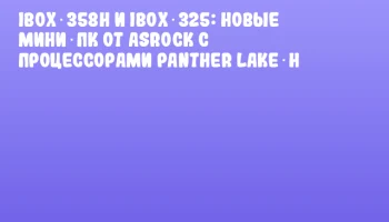 iBOX‑358H и iBOX‑325: новые мини‑ПК от ASRock с процессорами Panther Lake‑H