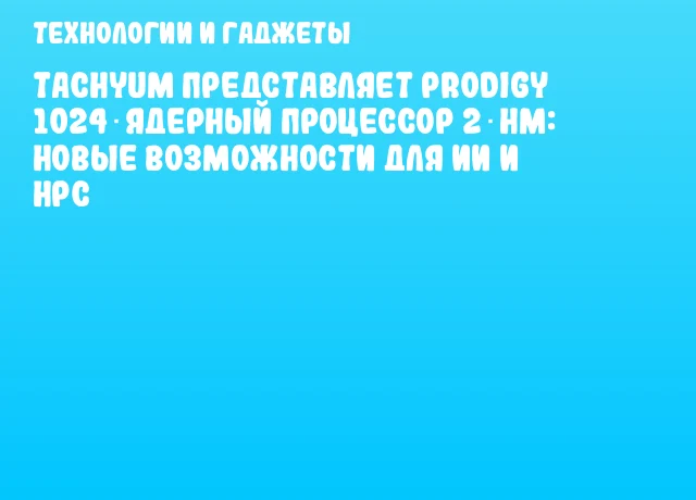 Tachyum представляет Prodigy 1024‑ядерный процессор 2‑нм: новые возможности для ИИ и HPC