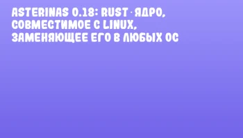 Asterinas 0.18: Rust‑ядро, совместимое с Linux, заменяющее его в любых ОС
