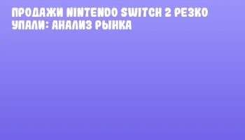 Продажи Nintendo Switch 2 резко упали: анализ рынка