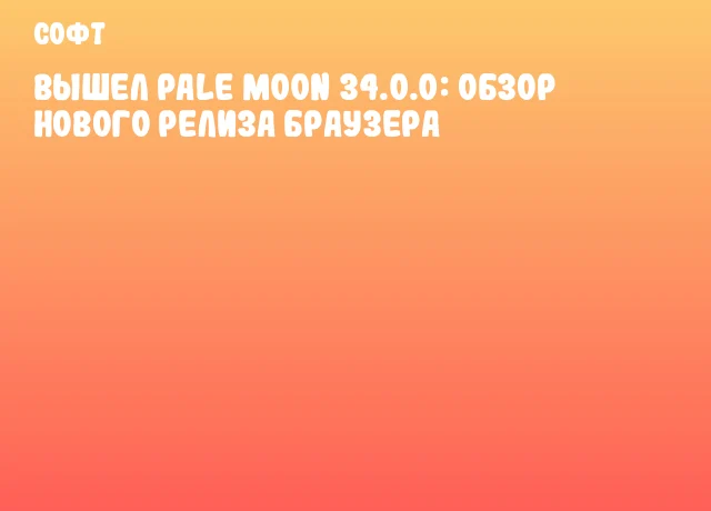 Вышел Pale Moon 34.0.0: обзор нового релиза браузера