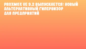 Proxmox VE 9.2 выпускается: новый альтернативный гипервизор для предприятий
