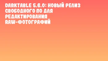 Darktable 5.6.0: Новый релиз свободного ПО для редактирования RAW-фотографий Darktable 5.6.0: Новый релиз свободного ПО для редактирования RAW-фотографий
