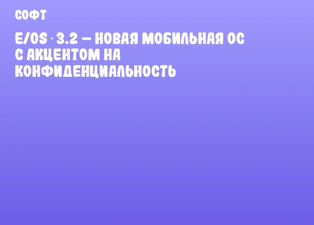 e/OS 3.2 – новая мобильная ОС с акцентом на конфиденциальность e/OS 3.2 – новая мобильная ОС с акцентом на конфиденциальность
