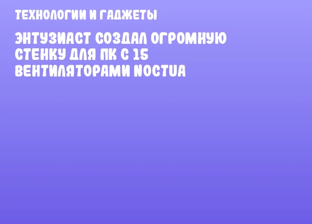 Энтузиаст создал огромную стенку для ПК с 15 вентиляторами Noctua Энтузиаст создал огромную стенку для ПК с 15 вентиляторами Noctua
