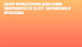 Обзор процессоров Qualcomm Snapdragon X2 Elite: улучшения и проблемы Обзор процессоров Qualcomm Snapdragon X2 Elite: улучшения и проблемы
