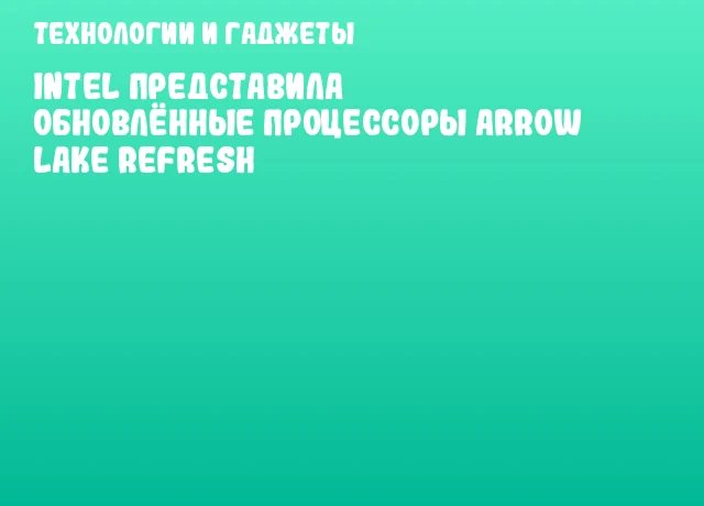 Intel представила обновлённые процессоры Arrow Lake Refresh