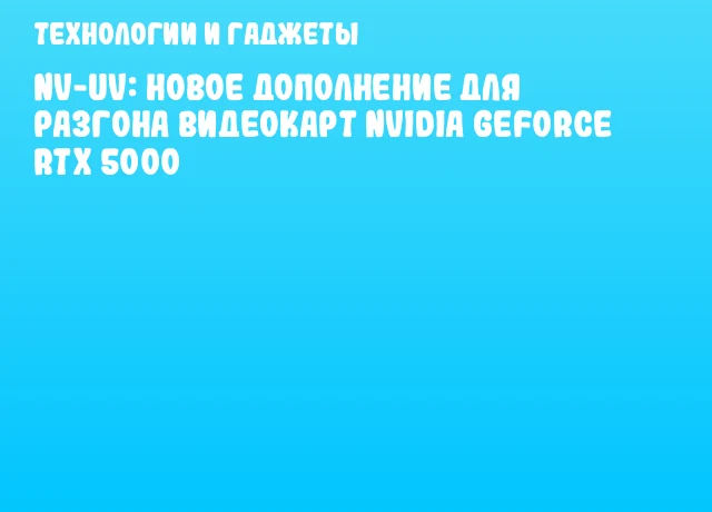 NV-UV: Новое дополнение для разгона видеокарт NVIDIA GeForce RTX 5000