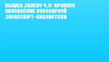 Вышел jQuery 4.0: крупное обновление популярной JavaScript-библиотеки