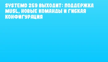 systemd 259 выходит: поддержка Musl, новые команды и гибкая конфигурация