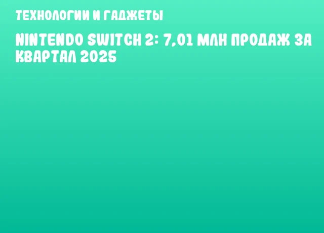 Nintendo Switch 2: 7,01 млн продаж за квартал 2025
