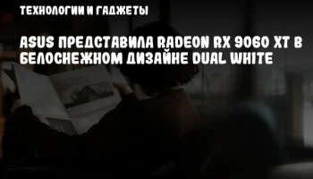 ASUS представила Radeon RX 9060 XT в белоснежном дизайне Dual White