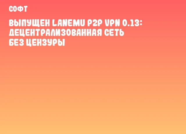 Выпущен Lanemu P2P VPN 0.13: децентрализованная сеть без цензуры Выпущен Lanemu P2P VPN 0.13: децентрализованная сеть без цензуры