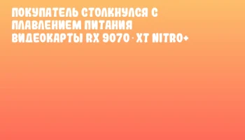 Покупатель столкнулся с плавлением питания видеокарты RX 9070 XT NITRO+